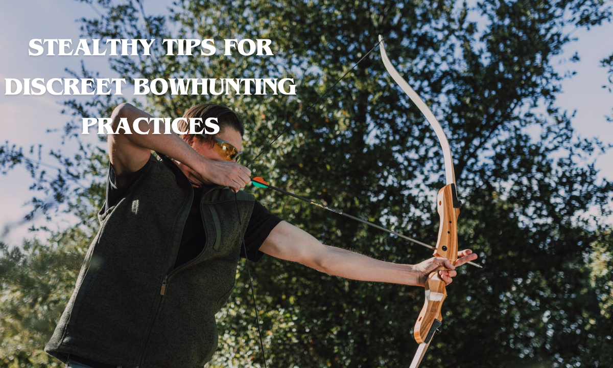 Stealthy Tips for Discreet Bowhunting Practices